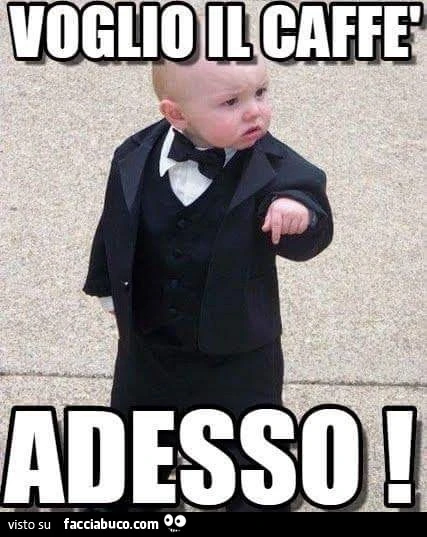Voglio il caffè adesso
