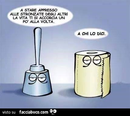 A stare appresso alle stronzate degli altri la vita, ti si accorcia un po' alla volta. A chi lo dici