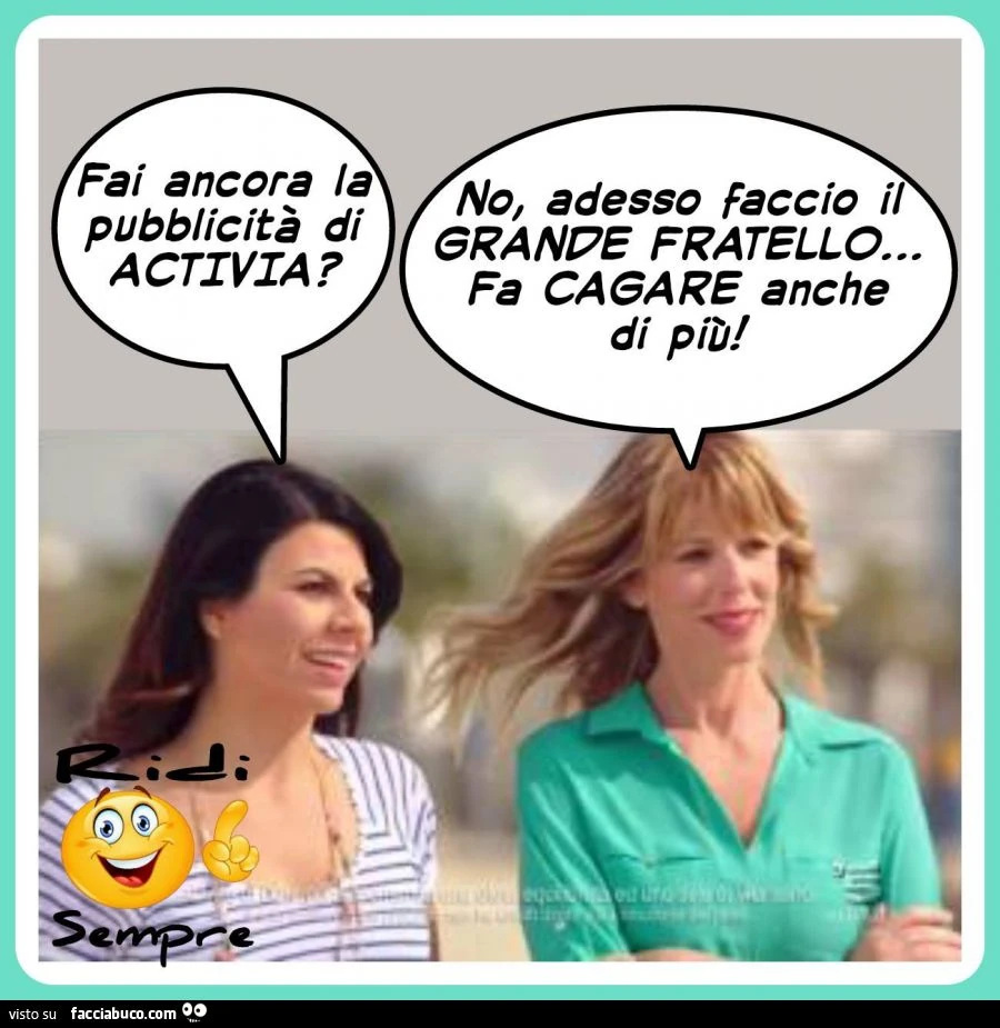 Fai ancora la pubblicità di Activia? No adesso faccio il Grande Fratello... fa cagare anche di più