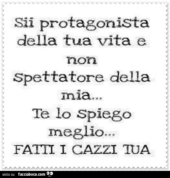 Sii protagonista della tua vita e non spettatore della mia... Te lo spiego meglio, fatti i cazzi tua