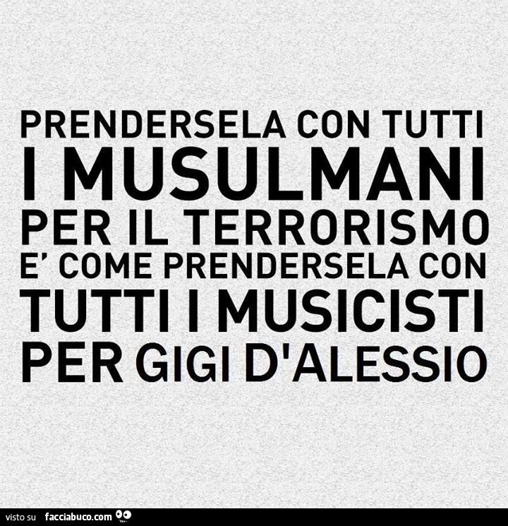 Prendersela con tutti i Musulmani per il terrorismo è come prendersela con tutti i musicisti per Gigi d'Alessio