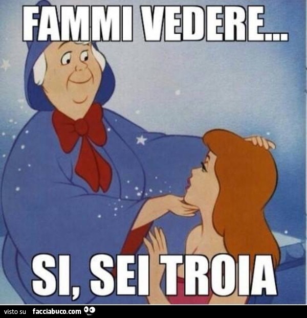 Fammi vedere... si sei troia
