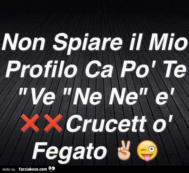 Non spiare il mio profilo ca po' te ve ne ne è crucett o fegato