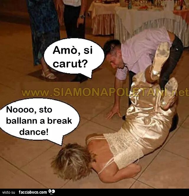 Amò si carut? Nooo, sto ballann a break dance