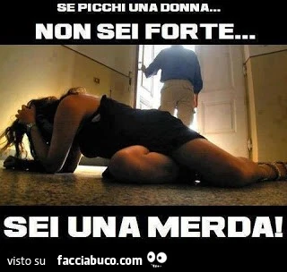 Se picchi una donna non sei forte, sei una merda