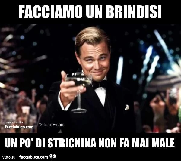 Facciamo un brindisi un po' di stricnina non fa mai male