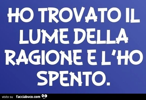 Ho trovato il lume della ragione e l'ho spento
