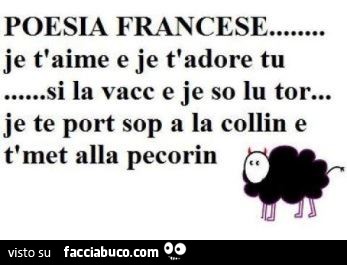 Poesia francese… je t'aime e je t'adore tu… si la vacc e je so lu tor… je te port sop a la collin e t'met alla pecorin