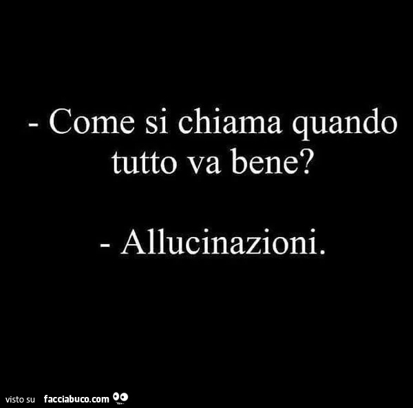 Come si chiama quando tutto va bene? Allucinazioni
