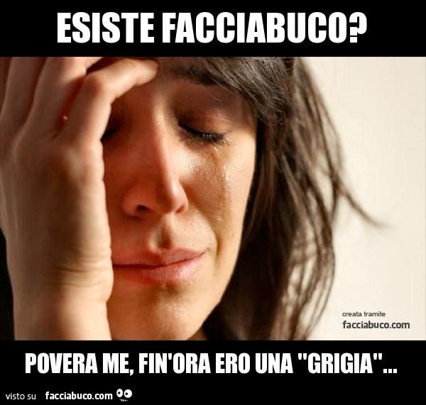 esiste facciabuco? povera me, fin'ora ero una "grigia"...