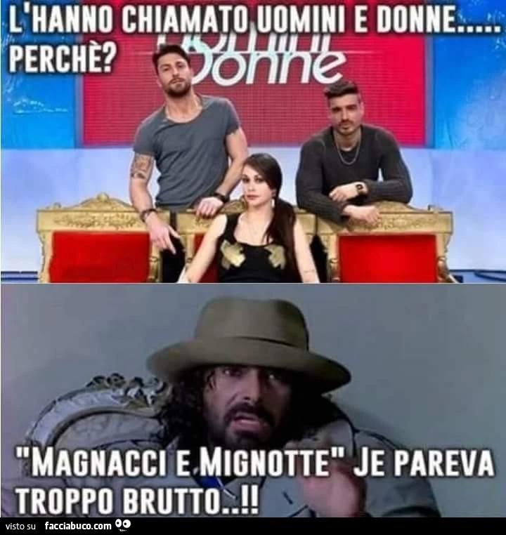 L'hanno chiamato uomini e donne perchè? Magnacci e mignotte je pareva troppo brutto