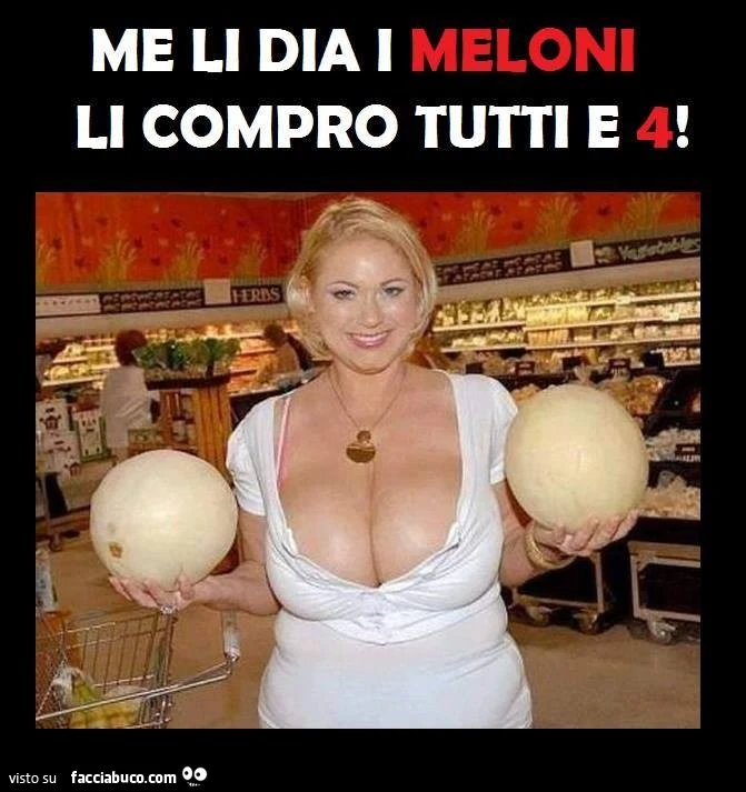 Me li dia i meloni, li compro tutti e 4