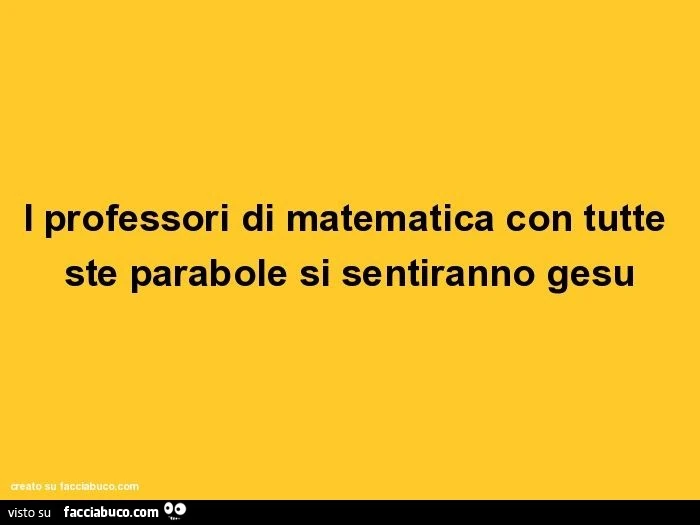 I professori di matematica con tutte ste parabole si sentiranno gesu