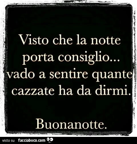 Visto che la notte porta consiglio&hellip; vado a sentire quante cazzate ha da dirmi. Buonanotte