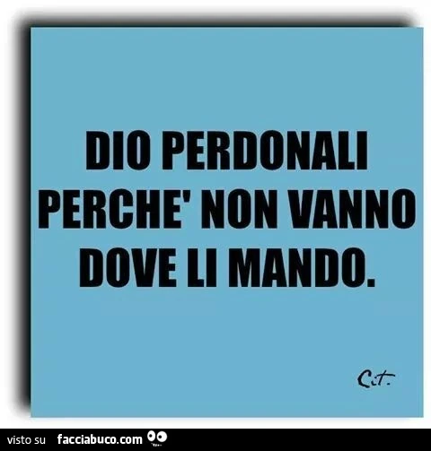 Dio perdonali perchè non vanno dove li mando