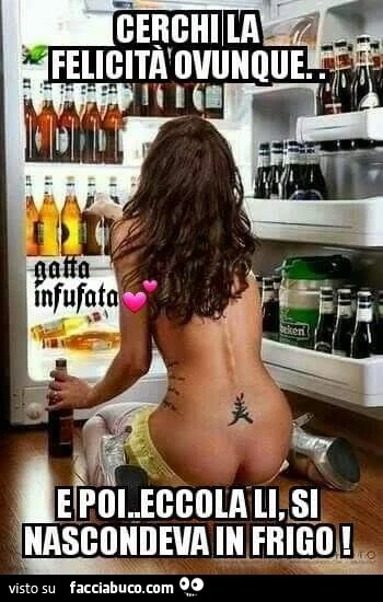 Cerchi la felicità ovunque e poi eccola li, si nascondeva in frigo