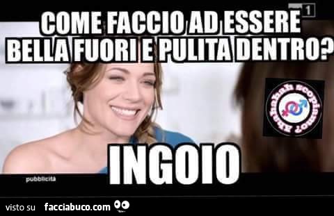 Come faccio ad essere bella fuori e pulita dentro? Ingoio