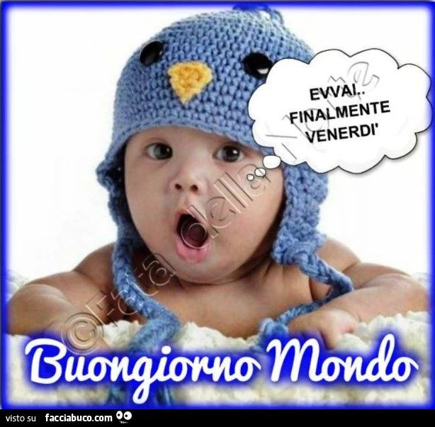Evvai finalmente Venerdì. Buongiorno mondo
