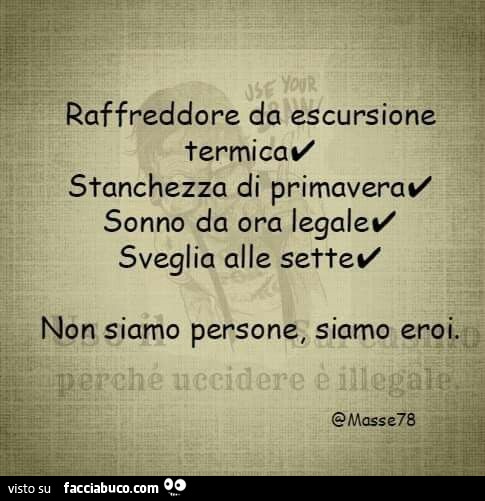 Raffreddore da escursione termica. Stanchezza di primavera. Sonno da ora legale. Sveglia alle sette. Non siamo persone, siamo eroi