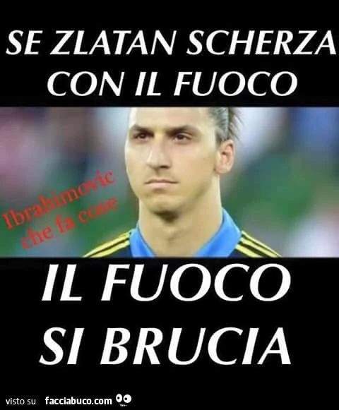 Se Zlatan scherza con il fuoco, il fuoco si brucia