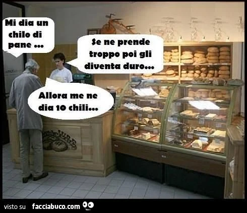 Mi dia un chilo di pane. Se ne prende troppo poi gli diventa duro&hellip; allora me ne dia 10 chili