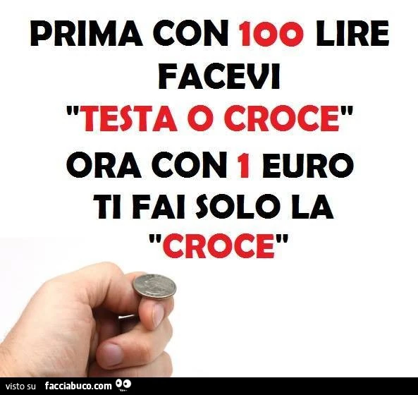 Prima con 100 lire facevi testa o croce, ora con 1 euro ti fai solo la croce