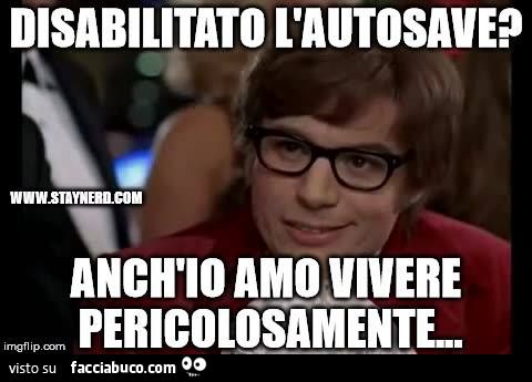Disabilitato l'autosave? Anche io amo vivere pericolosamente