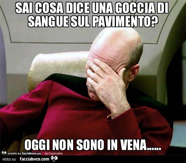 Sai cosa dice una goccia di sangue sul pavimento? Oggi non sono in vena