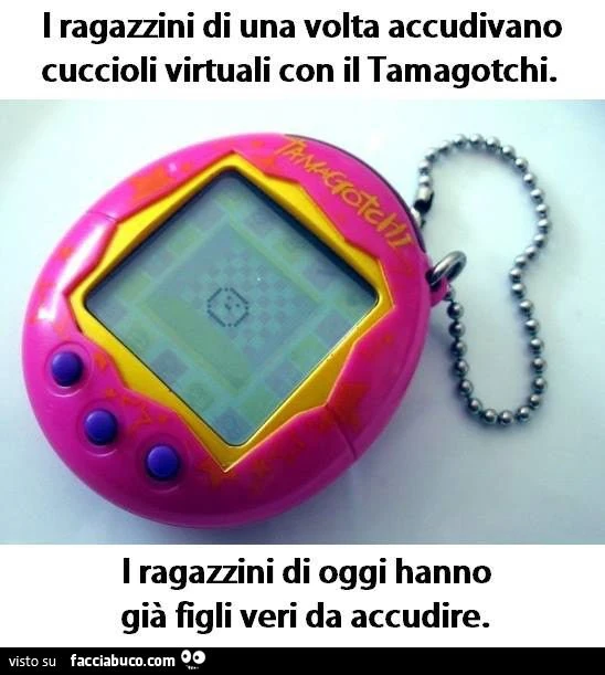 i ragazzini di una volta accudivano cuccioli virtuali col tamagotchi, quelli di oggi hanno figli veri da accudire