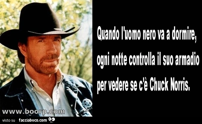 Quando l'uomo nero va a dormire ogni notte controlla il suo armadio per vedere se c'è Chuck Norris