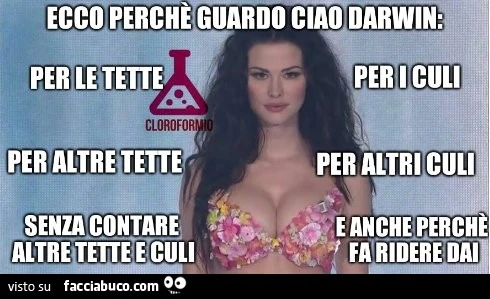 Ecco perchè guardo ciao Darwin: per le tette. Per i culi. Per altre tette. Per altri culi. Senza contare altre tette e culi. E anche perchè fa ridere
