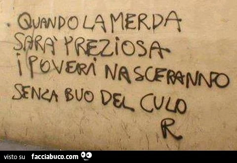 Quando la merda sarà preziosa, i poveri nasceranno senza buco del culo