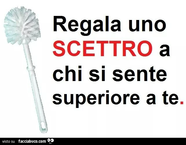 Regala uno scettro a chi si sente superiore a te