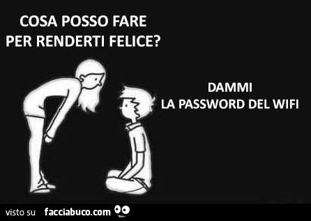 cosa posso fare per renderti felice? Dammi la password del wifi