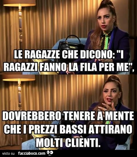 Le ragazze che dicono: i ragazzi fanno la fila per me, dovrebbero tenere a mente che i prezzi bassi attirano molti clienti