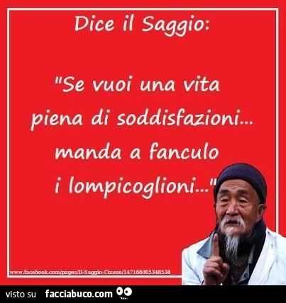 dice il saggio: se vuoi una vita piena di soddisfazioni, manda a fanculo i lompicoglioni