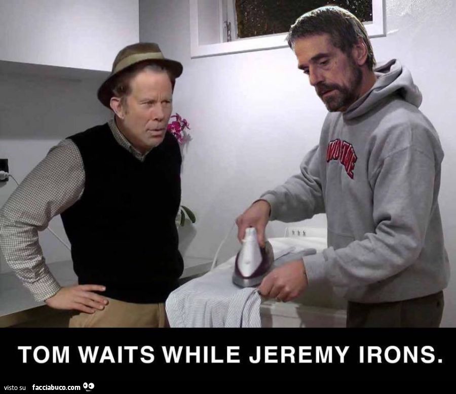 Tom waits while Jeremy irons