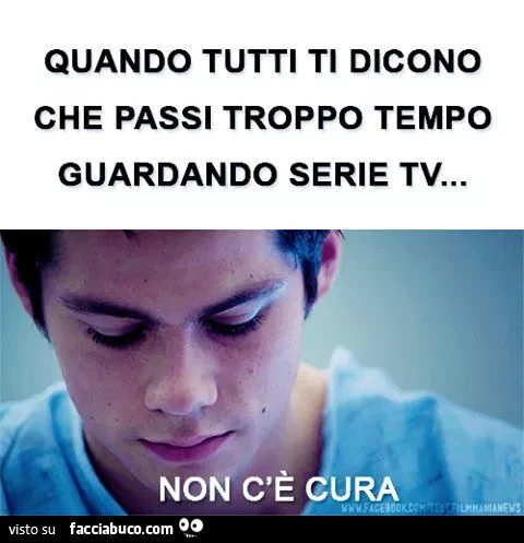 Quando tutti ti dicono che passi troppo tempo guardando serie tv, non c'è cura