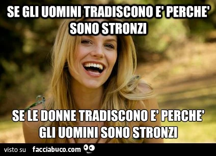 Se gli uomini tradiscono è perchè sono stronzi. Se le donne tradiscono è perchè gli uomini sono stronzi