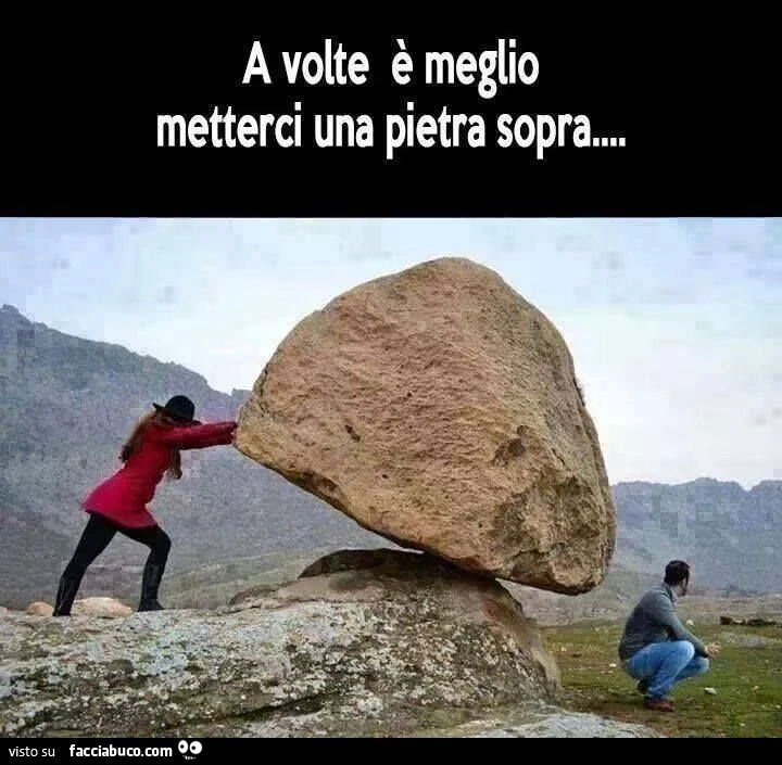 A volte è meglio metterci una pietra sopra