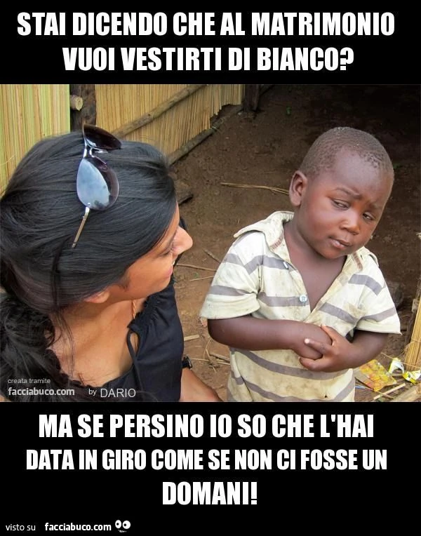 Stai dicendo che al matrimonio vuoi vestirti di bianco? Ma se persino io so che l'hai data in giro come se non ci fosse un domani
