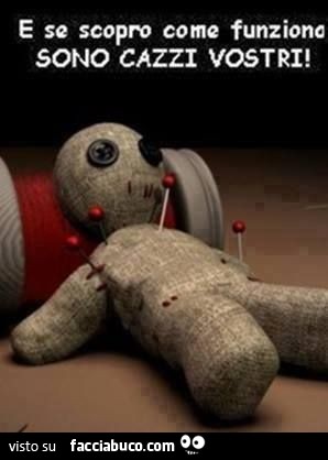 Bambolina voodoo. E se scopro come funziona sono cazzi vostri