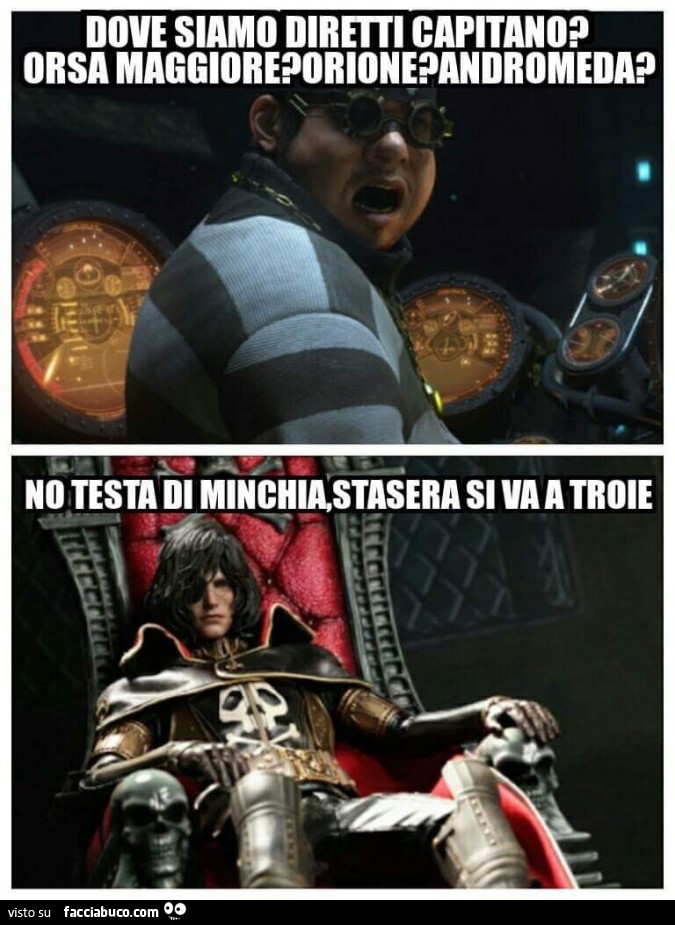 Dove siamo diretti capitano? Orsa Maggiore? Orione? Andromeda? No testa di minchia, stasera si va a troie