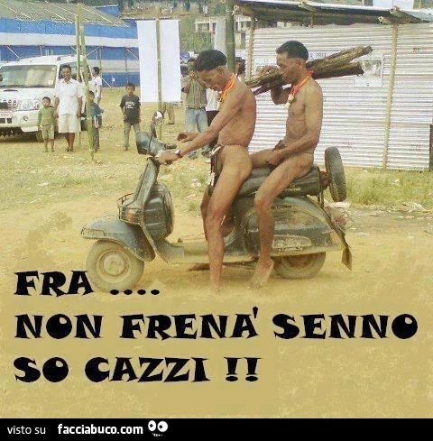 Fra non frenà sennò so cazzi