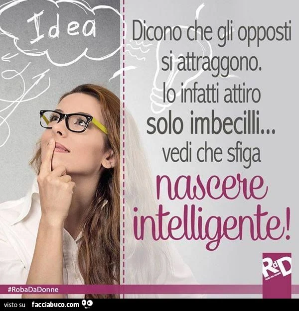 Dicono che gli opposti si attraggano. Io infatti attiro solo imbecilli. Vedi che sfiga nascere intelligente