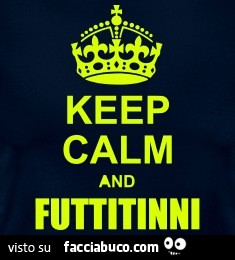 Keep calm and futtitinni
