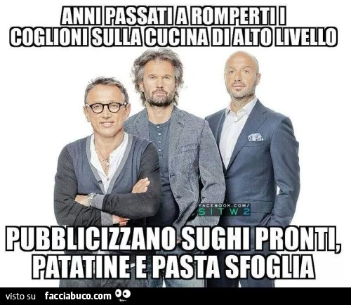 Anni passati a romperti i coglioni sulla cucina di alto livello, pubblicizzano sughi pronti, patatine e pasta sfoglia