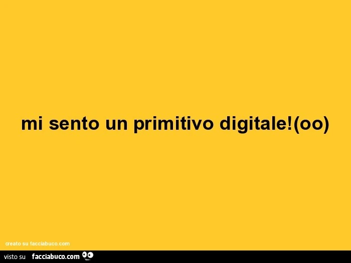 Mi sento un primitivo digitale
