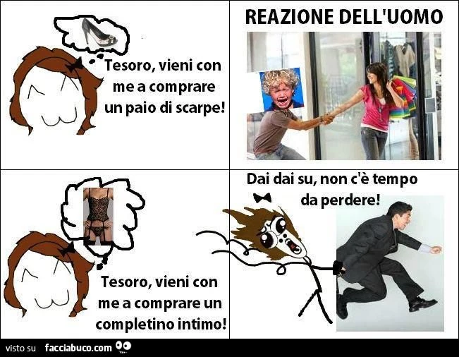 Tesoro vieni con me a comprare un paio di scarpe. Tesoro vieni con me a comprare un completino intimo. Dai su, non c'è tempo da perdere.