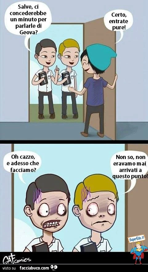 Salve, ci concederebbe un minuto per parlare di Geova? Certo, entrate pure. Oh cazzo, e adesso che facciamo? Non so, non eravamo mai arrivati a questo punto